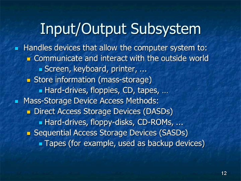12 Input/Output Subsystem Handles devices that allow the computer system to: Communicate and interact